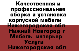 Качественная и профессиональная сборка и установка корпусной мебели. - Нижегородская обл., Нижний Новгород г. Мебель, интерьер » Услуги   . Нижегородская обл.